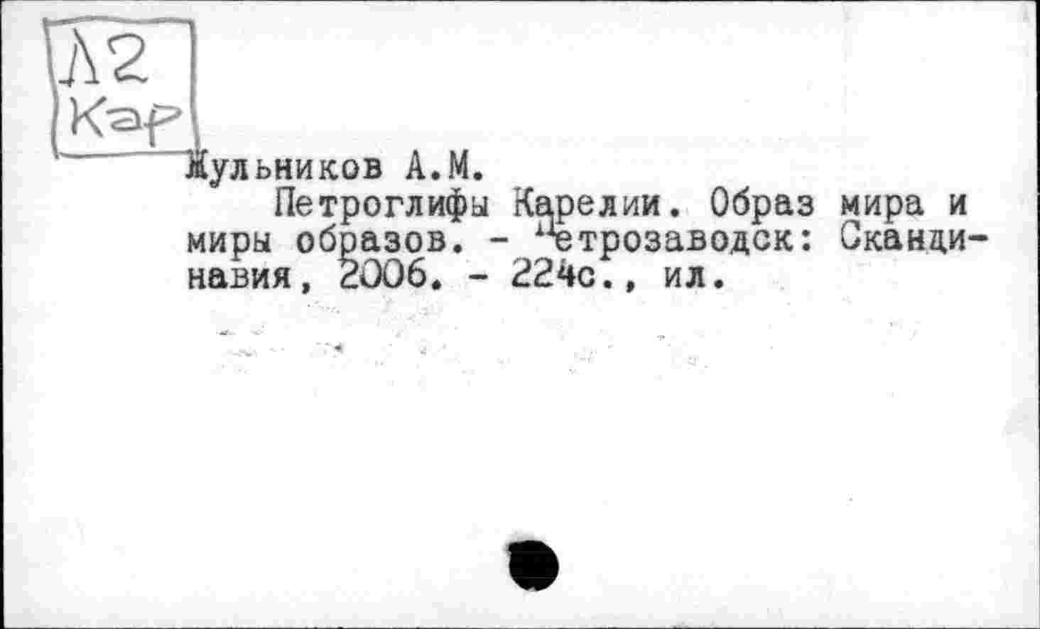 ﻿лульников A.M.
Петроглифы Карелии. Образ мира и миры образов. - Петрозаводск: Сканди навия, 2006. - 224с., ил.